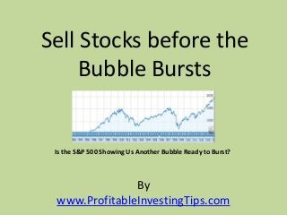 By
www.ProfitableInvestingTips.com
Sell Stocks before the
Bubble Bursts
Is the S&P 500 Showing Us Another Bubble Ready to Burst?
 