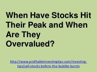 http://www.profitableinvestingtips.com/investing-
tips/sell-stocks-before-the-bubble-bursts
When Have Stocks Hit
Their Pea...