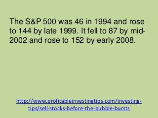 http://www.profitableinvestingtips.com/investing-
tips/sell-stocks-before-the-bubble-bursts
The S&P 500 was 46 in 1994 and...