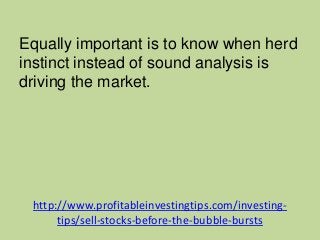 http://www.profitableinvestingtips.com/investing-
tips/sell-stocks-before-the-bubble-bursts
Equally important is to know w...