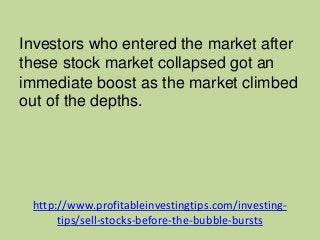 http://www.profitableinvestingtips.com/investing-
tips/sell-stocks-before-the-bubble-bursts
Investors who entered the mark...