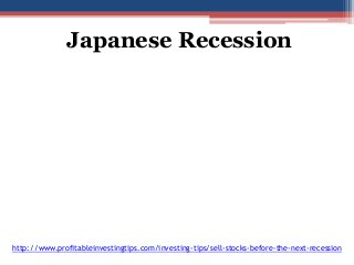 Japanese Recession 
http://www.profitableinvestingtips.com/investing-tips/sell-stocks-before-the-next-recession 
 