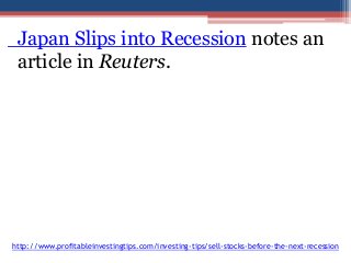 Japan Slips into Recession notes an 
article in Reuters. 
http://www.profitableinvestingtips.com/investing-tips/sell-stocks-before-the-next-recession 
 