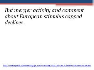 But merger activity and comment 
about European stimulus capped 
declines. 
http://www.profitableinvestingtips.com/investing-tips/sell-stocks-before-the-next-recession 
 
