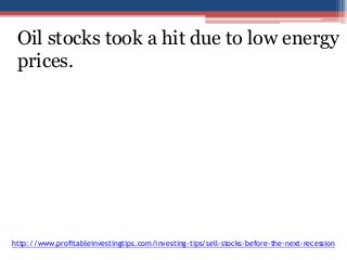 Oil stocks took a hit due to low energy 
prices. 
http://www.profitableinvestingtips.com/investing-tips/sell-stocks-before-the-next-recession 
 
