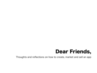 Dear Friends,
Thoughts and reﬂections on how to create, market and sell an app
 