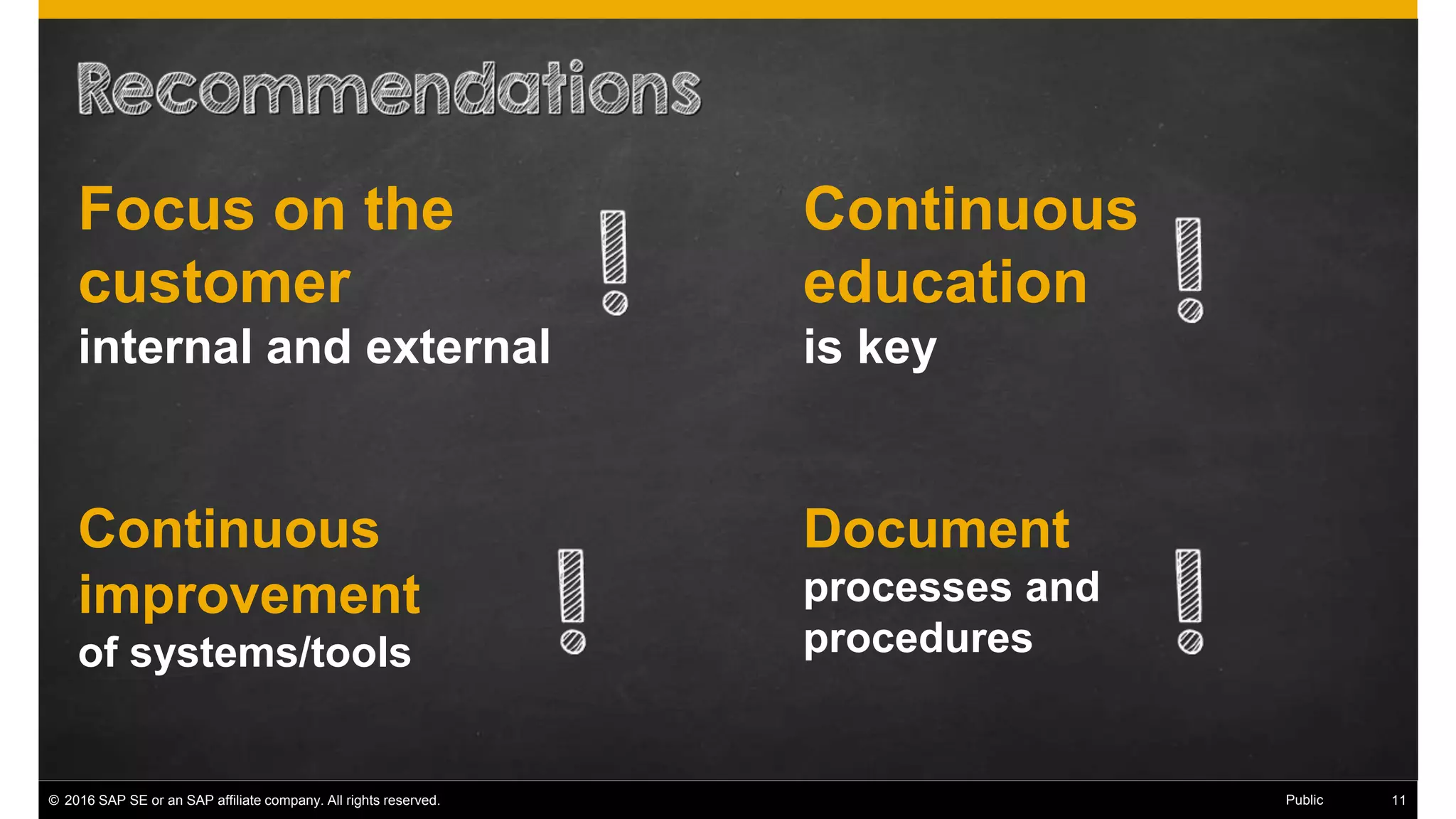 © 2016 SAP SE or an SAP affiliate company. All rights reserved. 19Public
Continuous
education
is key
Focus on the
customer
internal and external
Document
processes and
procedures
Continuous
improvement
of systems/tools
 