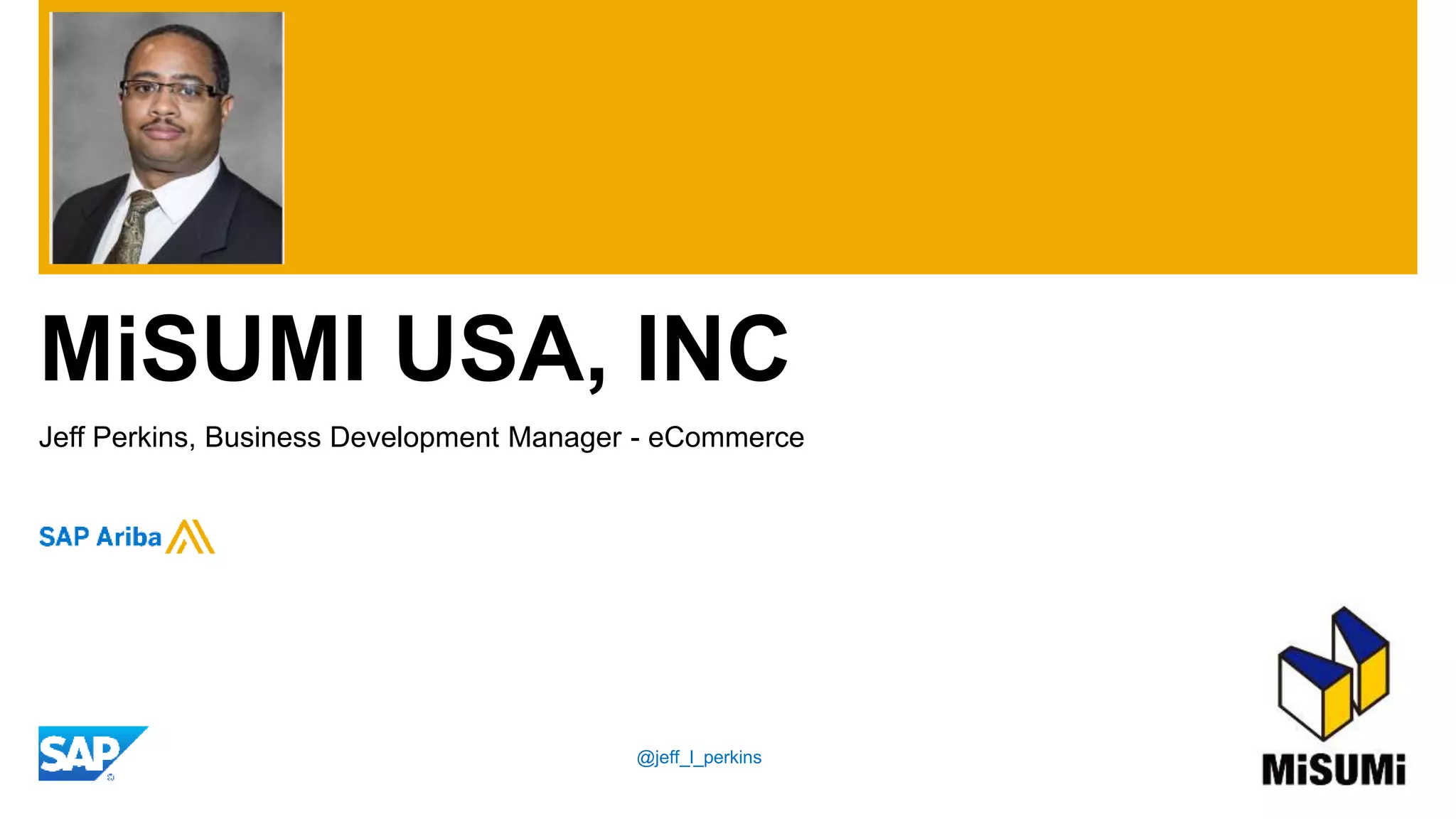 MiSUMI USA, INC
Jeff Perkins, Business Development Manager - eCommerce
@jeff_l_perkins
 