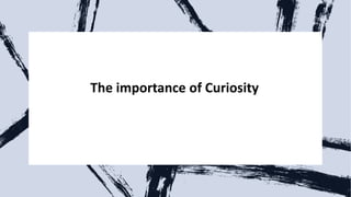 The importance of Curiosity
 