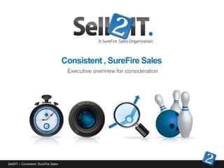 Consistent , SureFire Sales
                                        Executive overview for consideration




Sell2IT – Consistent, SureFire Sales
 