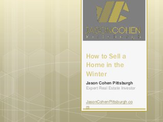 How to Sell a
Home in the
Winter
Jason Cohen Pittsburgh
Expert Real Estate Investor

JasonCohenPittsburgh.co
m

 