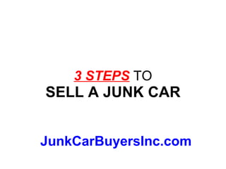 3 STEPS  TO SELL A JUNK CAR JunkCarBuyersInc.com 