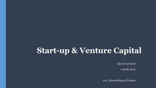 Start-up & Venture Capital
Tips for growth
1 aprile 2015
Avv. Massimiliano D’Amico
 