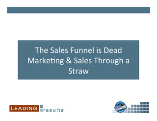 The	
  Sales	
  Funnel	
  is	
  Dead	
  
Marke2ng	
  &	
  Sales	
  Through	
  a	
  
Straw	
  
 