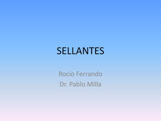 SELLANTES
Rocío Ferrando
Dr. Pablo Milla
 
