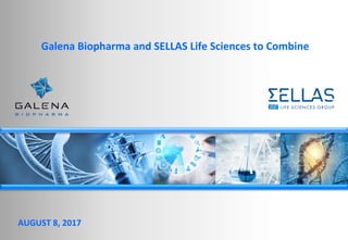Galena	Biopharma	and	SELLAS	Life	Sciences	to	Combine		
AUGUST	8,	2017	
 