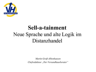 Sell-a-tainment Neue Sprache und alte Logik im Distanzhandel Martin Groß-Albenhausen Chefredakteur „Der Versandhausberater“ 