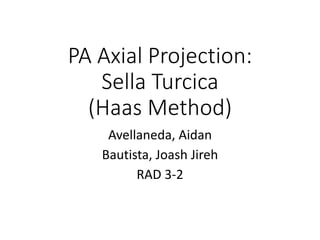 PA Axial Projection:
Sella Turcica
(Haas Method)
Avellaneda, Aidan
Bautista, Joash Jireh
RAD 3-2
 
