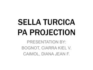 SELLA TURCICA
PA PROJECTION
PRESENTATION BY:
BOGNOT, CIARRA KIEL V.
CAIMOL, DIANA JEAN F.
 