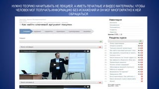 НУЖНО ТЕОРИЮ НАЧИТЫВАТЬ НЕ ЛЕКЦИЕЙ, А ИМЕТЬ ПЕЧАТНЫЕ И ВИДЕО МАТЕРИАЛЫ, ЧТОБЫ
ЧЕЛОВЕК МОГ ПОЛУЧАТЬ ИНФОРМАЦИЮ БЕЗ ИСКАЖЕНИЙ И ОН МОГ МНОГОКРАТНО К НЕЙ
ОБРАЩАТЬСЯ
 