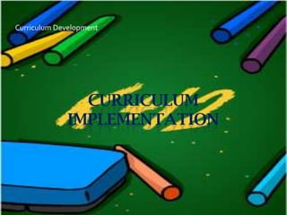 Curriculum Development




               CURRICULUM
             IMPLEMENTATION
 
