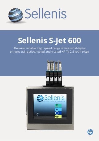 Sellenis S-Jet 600
The new, reliable, high speed range of industrial digital
printers using tried, tested and trusted HP TIJ 2.5 technology
 