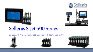 SellenisS-Jet600Series
INNOVATION IN INDUSTRIAL INKJET TECHNOLOGY
 