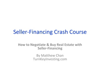 Seller-Financing Crash Course How to Negotiate & Buy Real Estate with Seller-Financing By Matthew Chan TurnKeyInvesting.com 