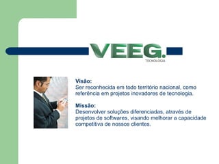 Visão: Ser reconhecida em todo território nacional, como referência em projetos inovadores de tecnologia. Missão: Desenvolver soluções diferenciadas, através de projetos de softwares, visando melhorar a capacidade competitiva de nossos clientes.  