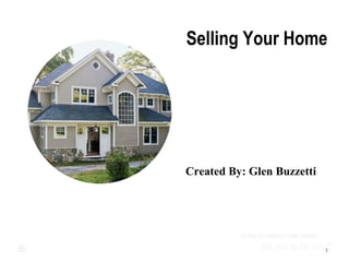 Selling Your Home
1
Created By: Glen Buzzetti
 