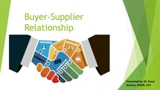 Buyer-Supplier
Relationship
Presented by: Dr. Parul
sharma, MSOB, LPU
 