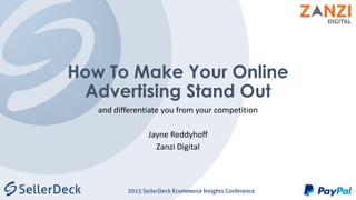 How To Make Your Online
Advertising Stand Out
and differentiate you from your competition
Jayne Reddyhoff
Zanzi Digital
 