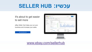 www.ebay.com/sellerhub
‫עכשיו‬:SELLER HUB
 