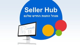 Seller Hub
‫שלכם‬ ‫החדש‬ ‫החנות‬ ‫מנהל‬
 