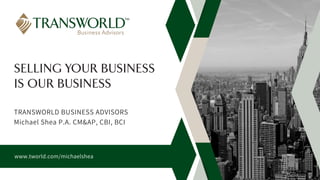SELLING YOUR BUSINESS
IS OUR BUSINESS
www.tworld.com/michaelshea
TRANSWORLD BUSINESS ADVISORS
Michael Shea P.A. CM&AP, CBI, BCI
 