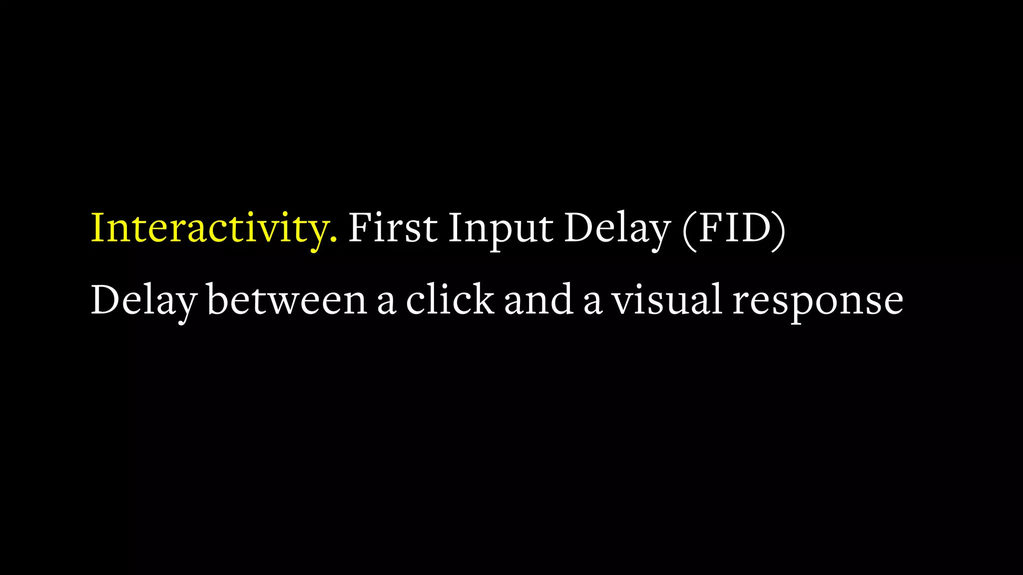 Interactivity. First Input Delay (FID)
Delay between a click and a visual response
 