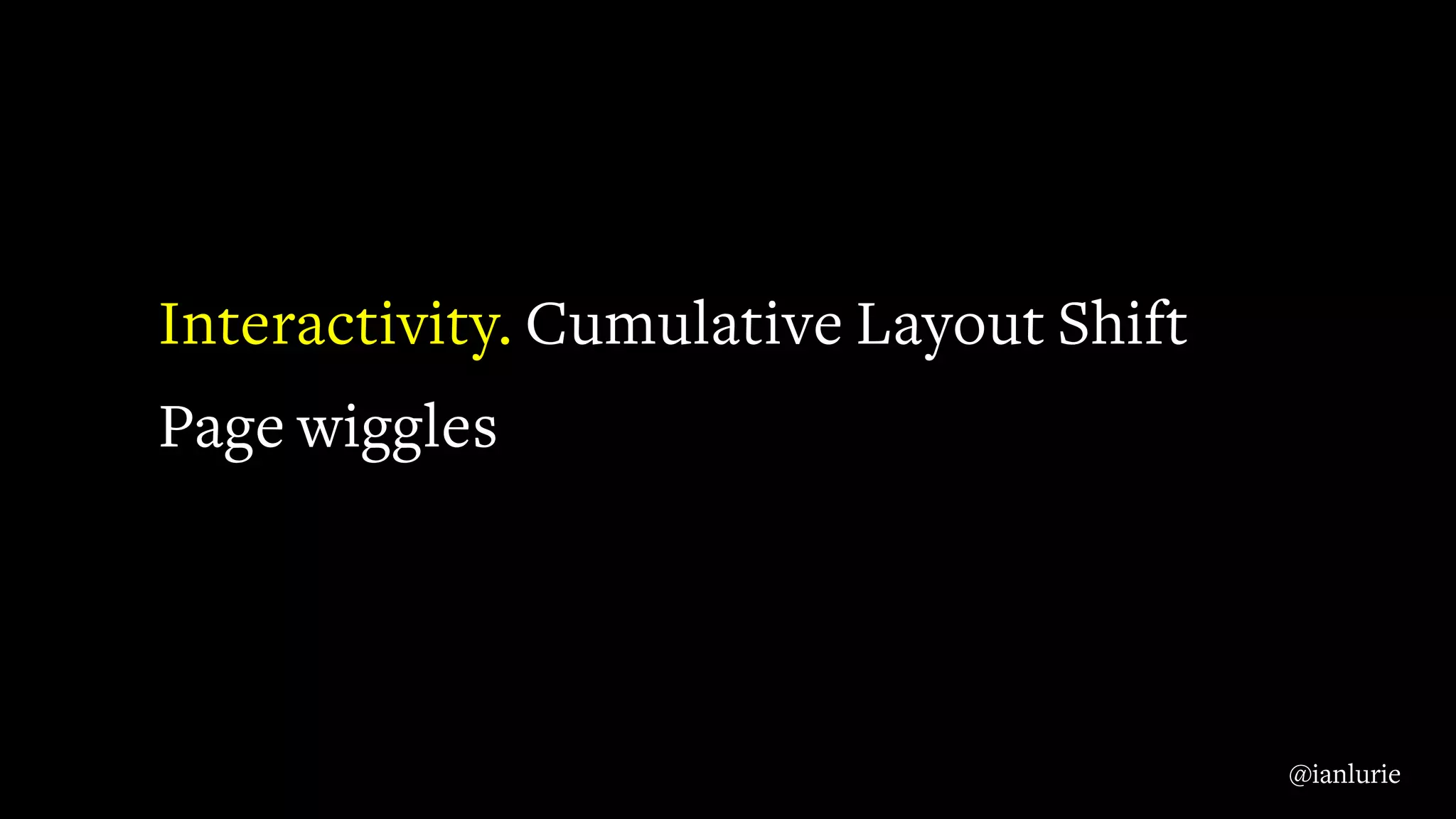 Interactivity. Cumulative Layout Shift
Page wiggles
@ianlurie
 