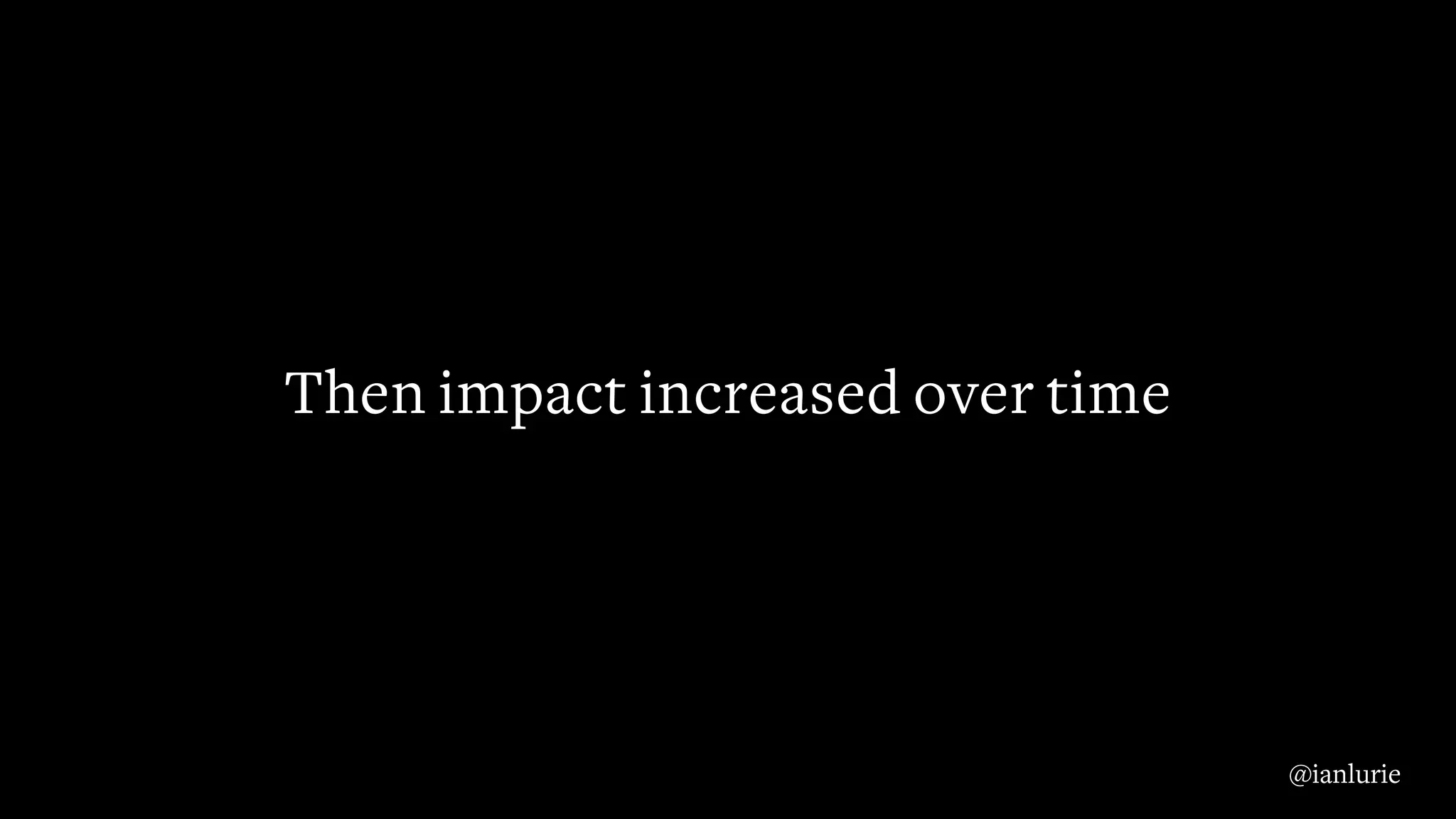Then impact increased over time
@ianlurie
 