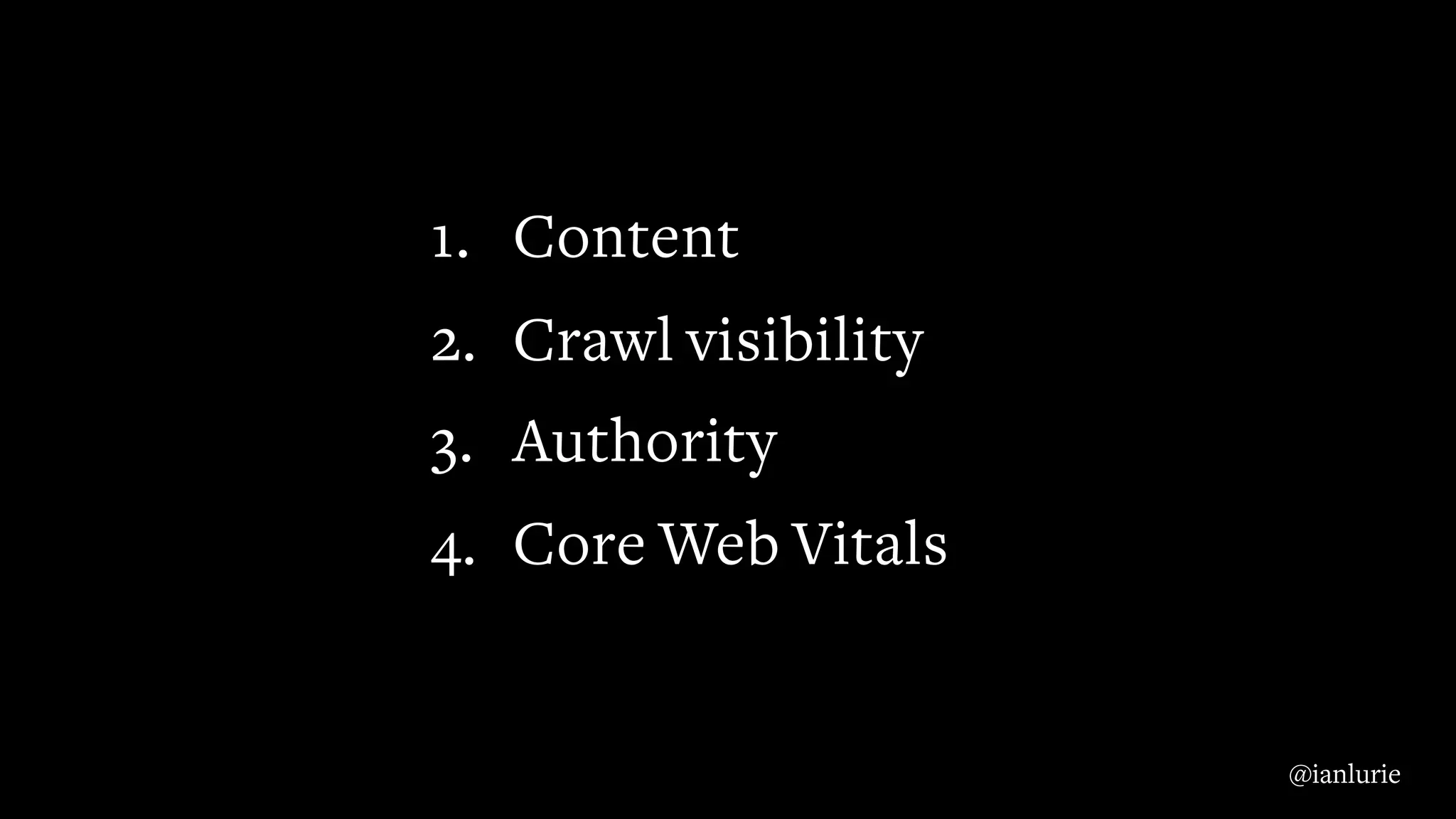 1. Content
2. Crawl visibility
3. Authority
4. Core Web Vitals
@ianlurie
 