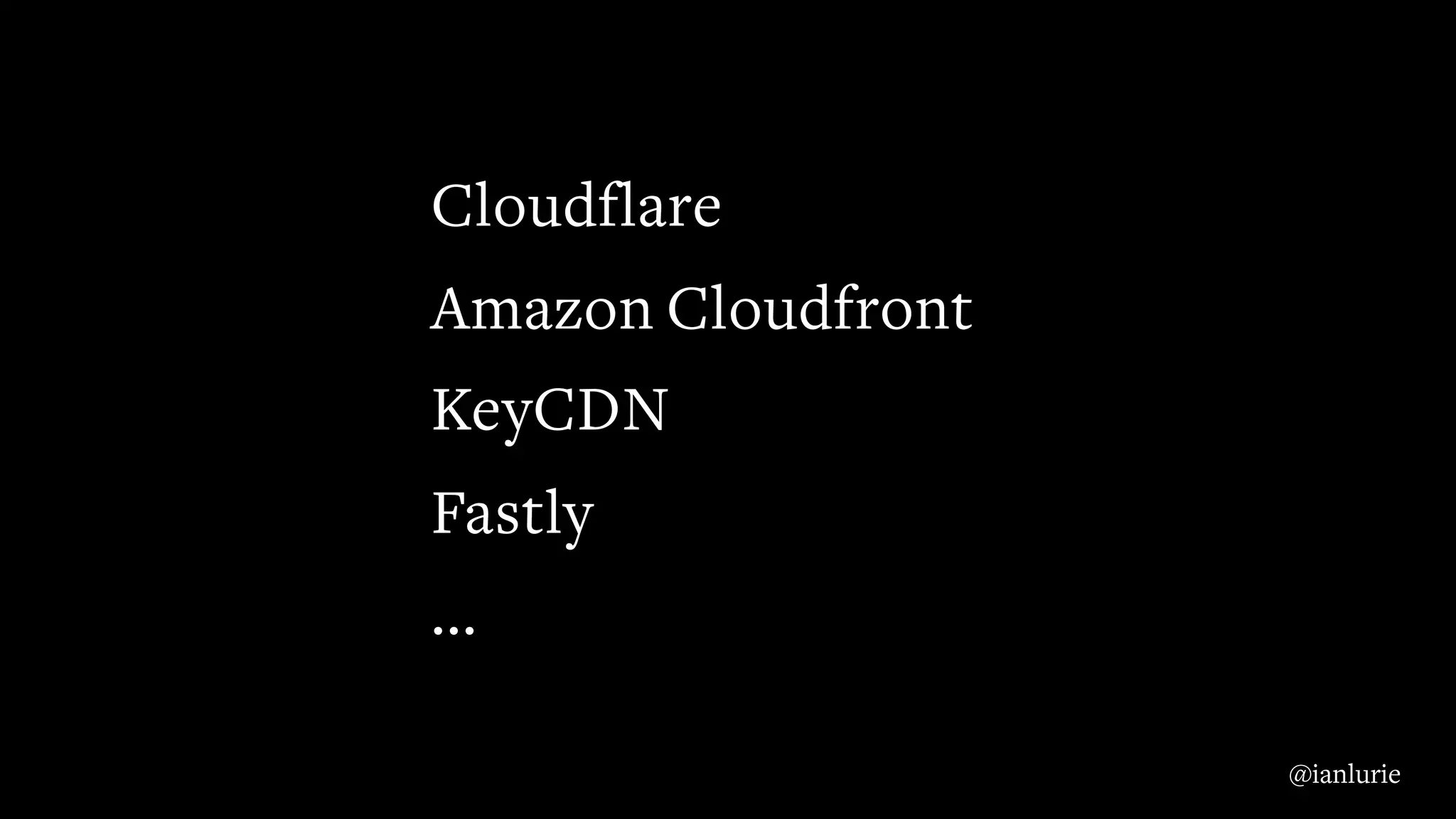 Cloudflare
Amazon Cloudfront
KeyCDN
Fastly
...
@ianlurie
 