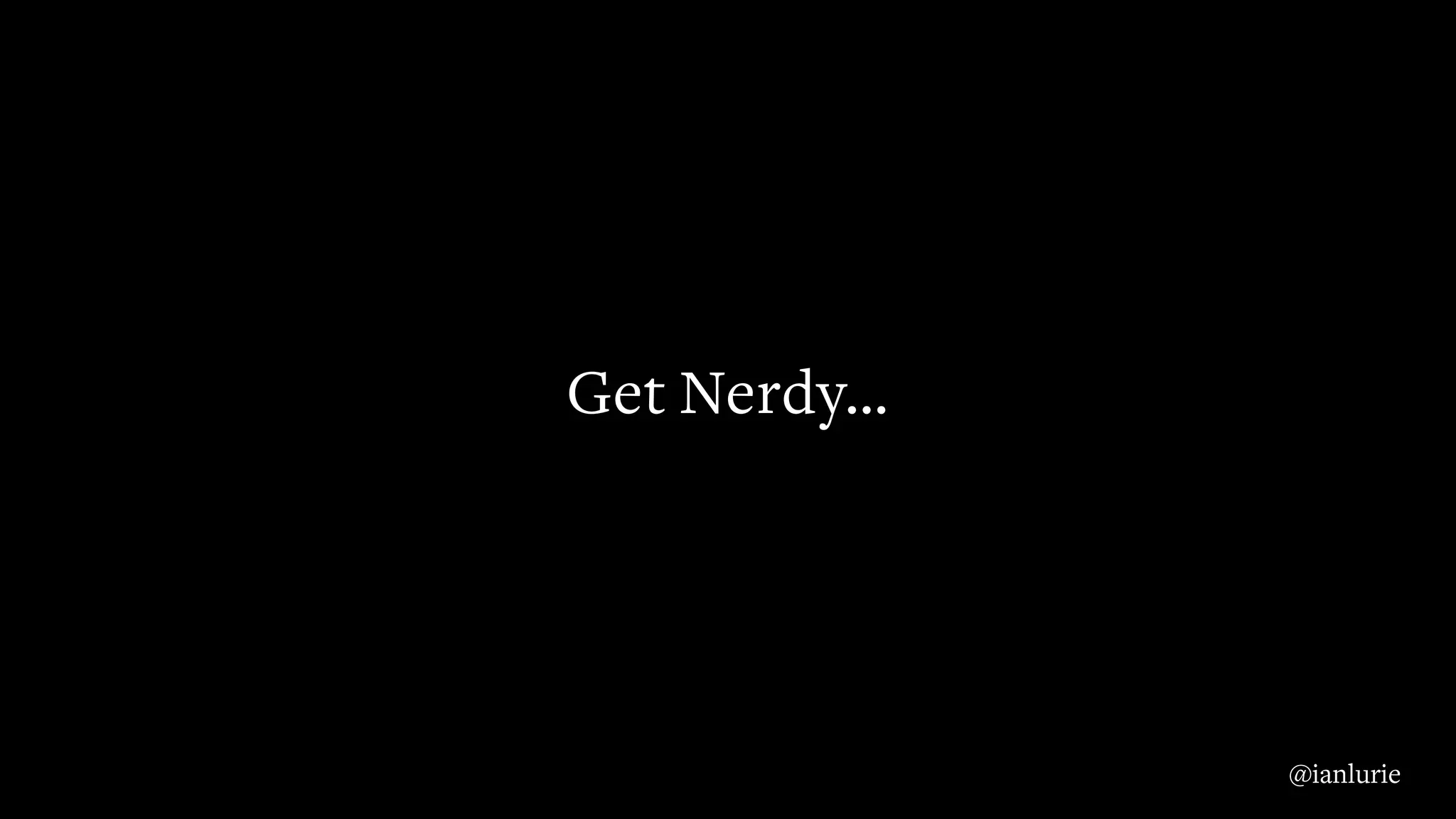 Get Nerdy…
@ianlurie
 