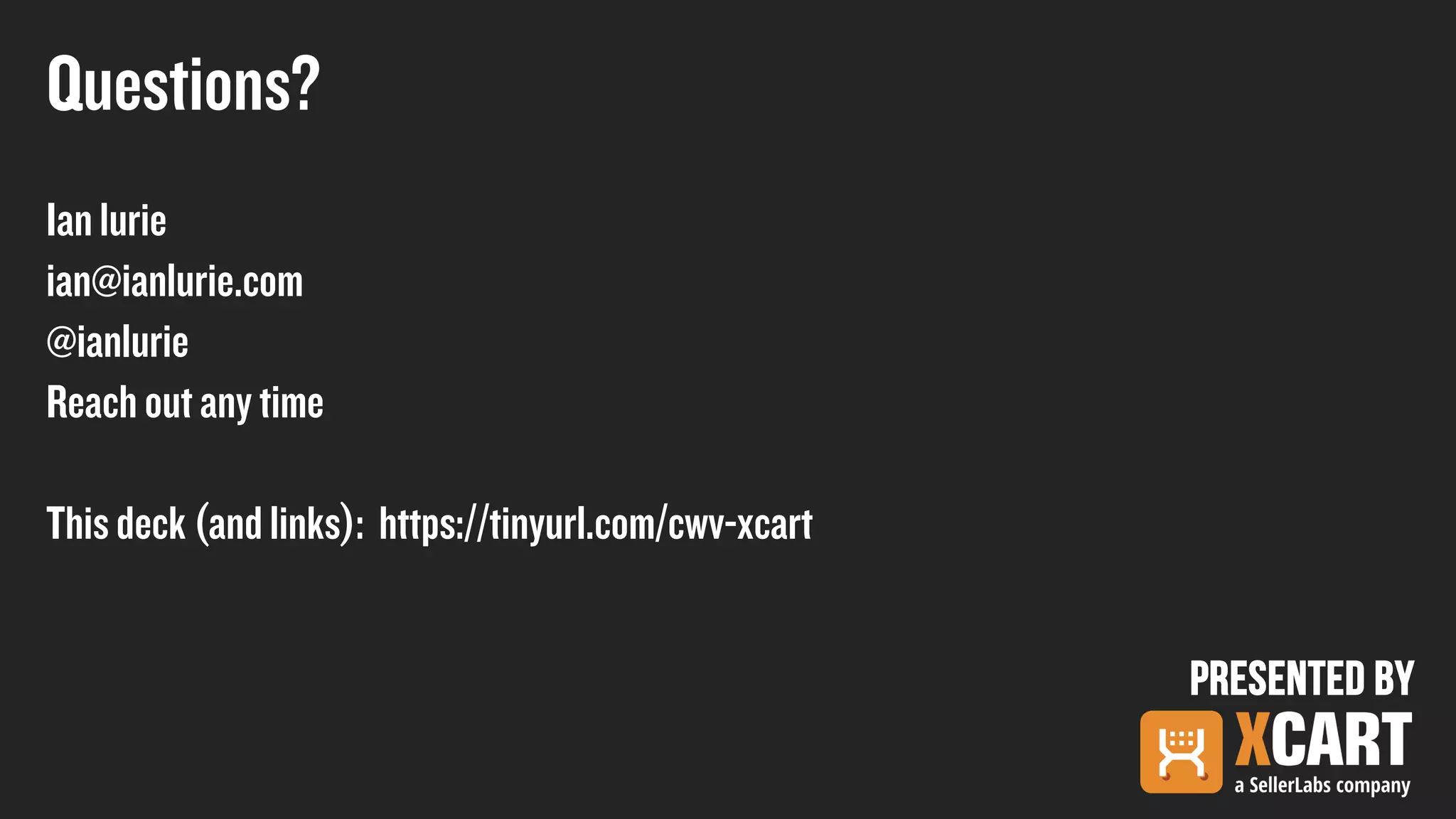 Presented by
Ian lurie
ian@ianlurie.com
@ianlurie
Reach out any time
Thisdeck (and links): https://tinyurl.com/cwv-xcart
Questions?
 