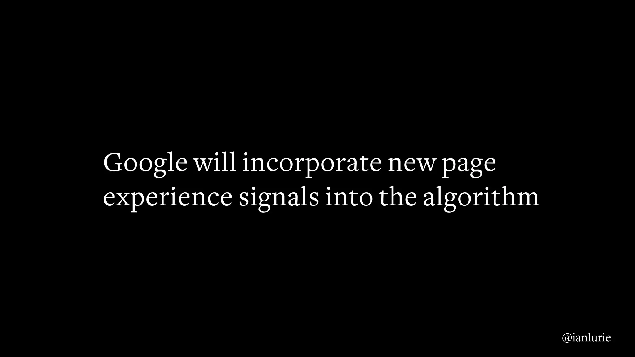 Google will incorporate new page
experience signals into the algorithm
@ianlurie
 
