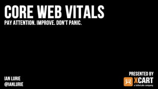 Core web vitals
pay attention. Improve. Don’t panic.
Ian lurie
@ianlurie
Presented by
 