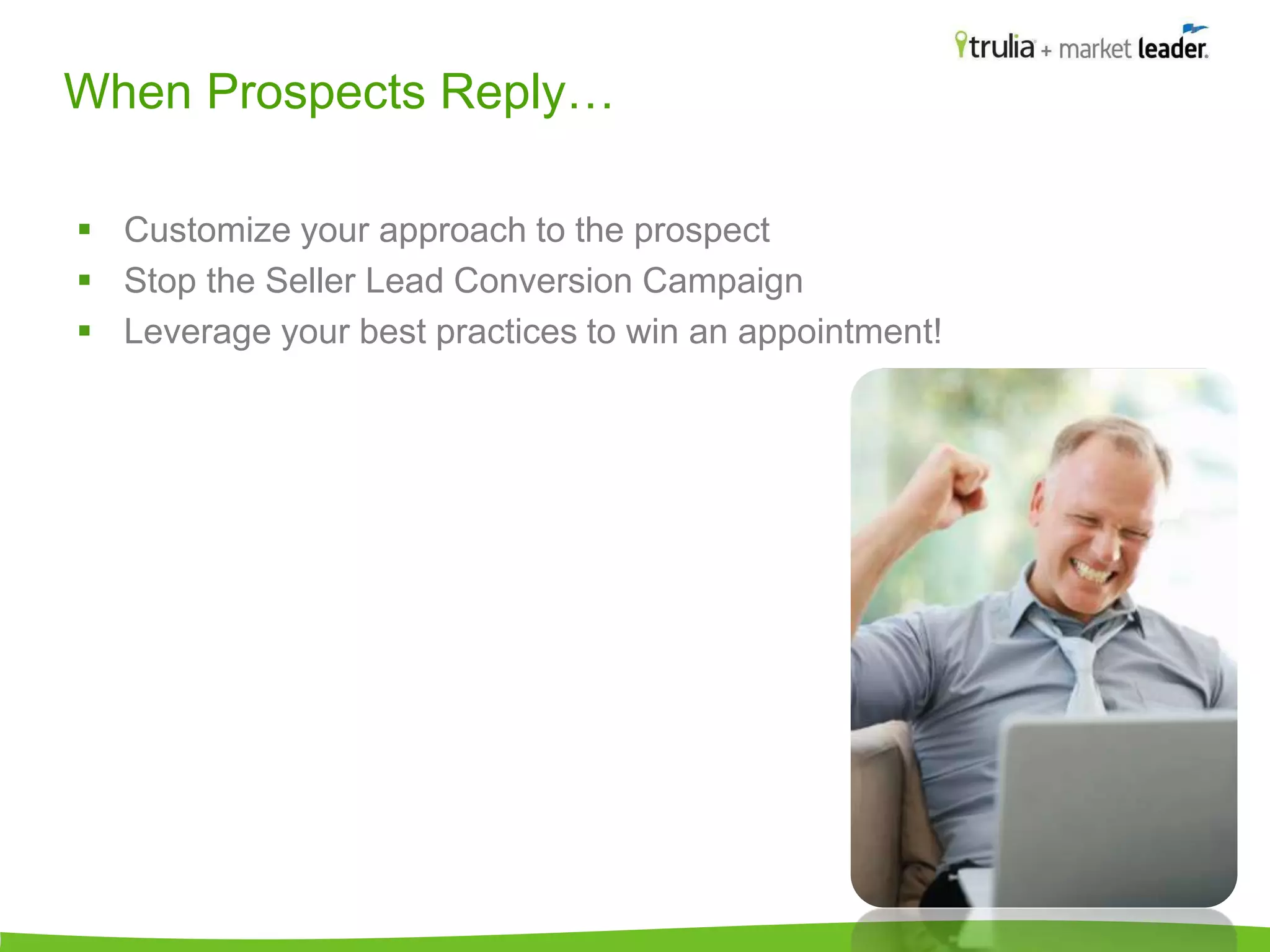 When Prospects Reply… 
 Customize your approach to the prospect 
 Stop the Seller Lead Conversion Campaign 
 Leverage your best practices to win an appointment! 
 
