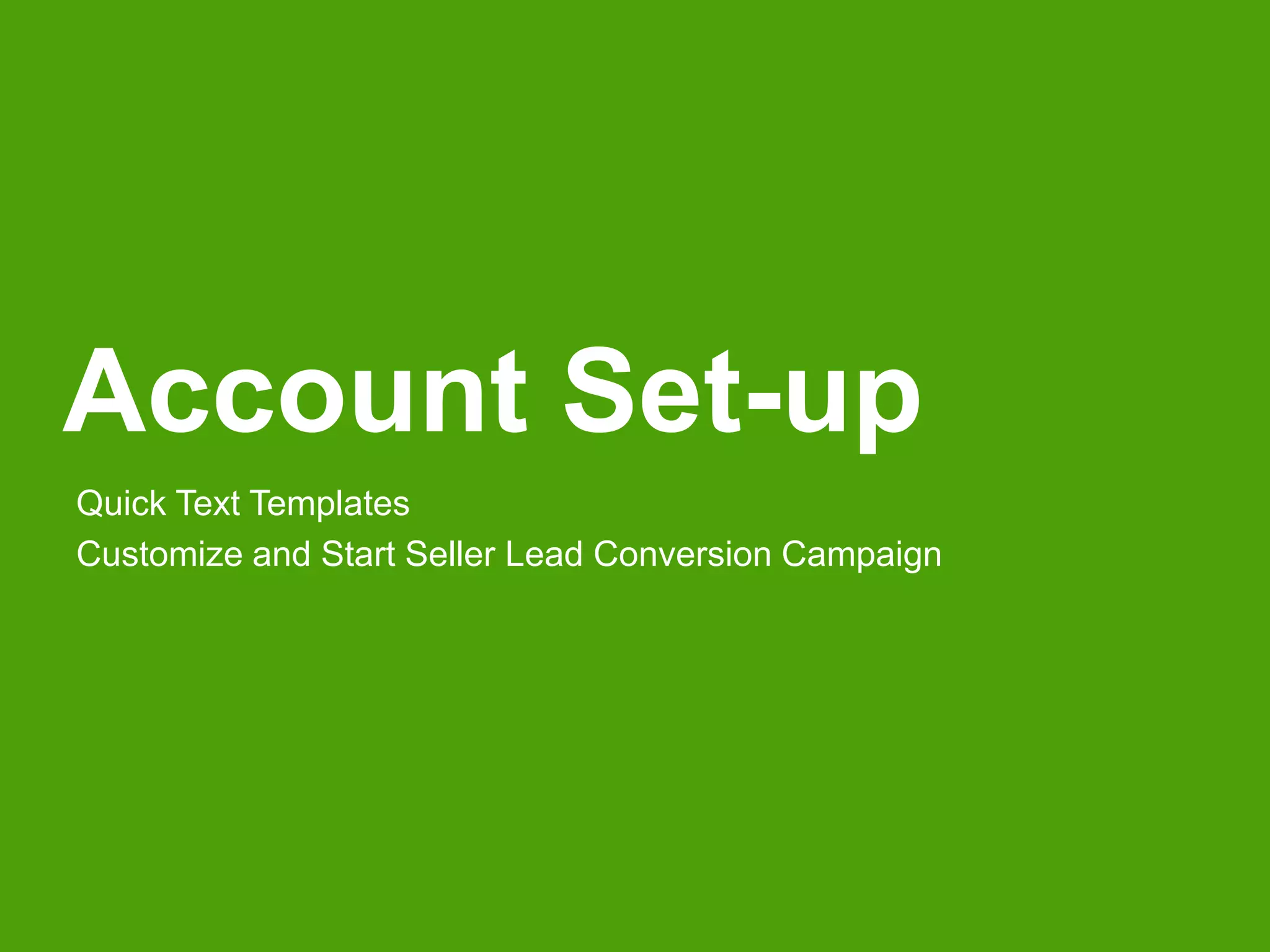 Account Set-up 
Quick Text Templates 
Customize and Start Seller Lead Conversion Campaign 
 