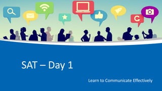 SAT – Day 1
Learn to Communicate Effectively
 