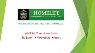 HOMELIFE MAPLE LEAF REALTY LTD., BROKERAGE
We’ll Sell Your House Faster
Tradition Motivation Result
 