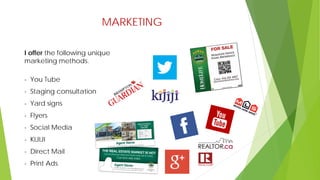 MARKETING
I offer the following unique
marketing methods.
- You Tube
- Staging consultation
- Yard signs
- Flyers
- Social Media
- KIJIJI
- Direct Mail
- Print Ads
 