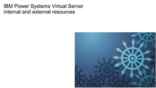 IBM Power Systems Virtual Server
internal and external resources
 